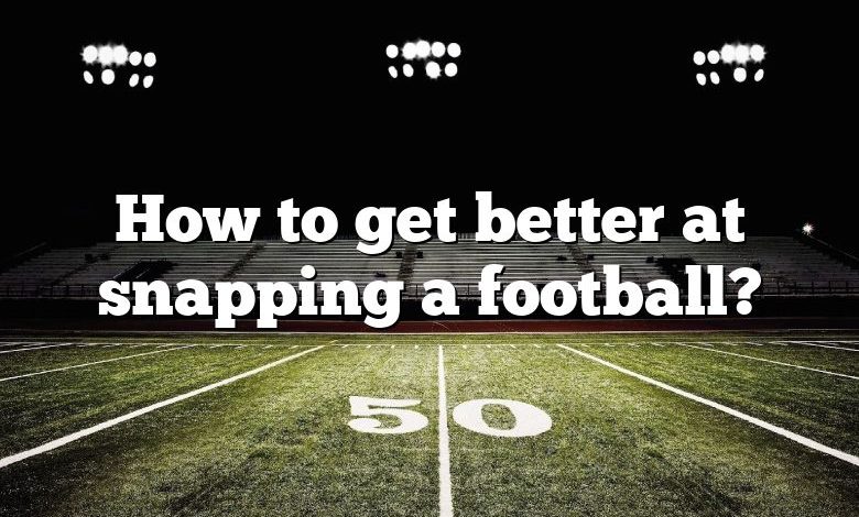 How to get better at snapping a football?