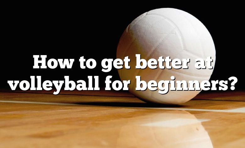 How to get better at volleyball for beginners?