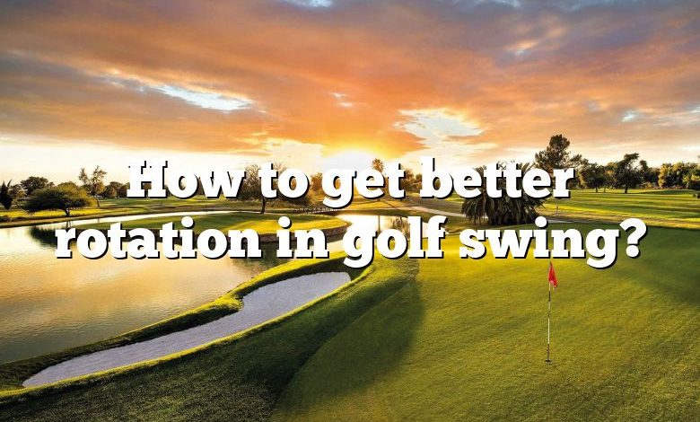 How to get better rotation in golf swing?