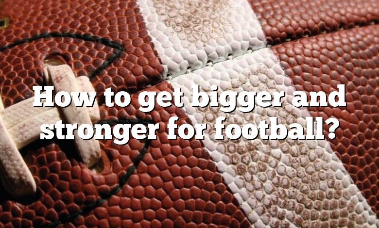 How to get bigger and stronger for football?