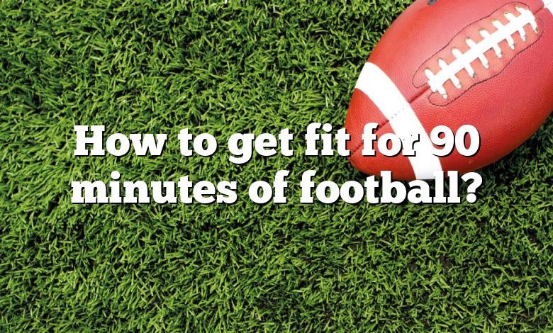 How to get fit for 90 minutes of football?