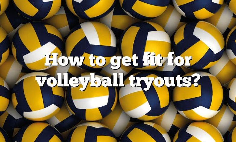 How to get fit for volleyball tryouts?