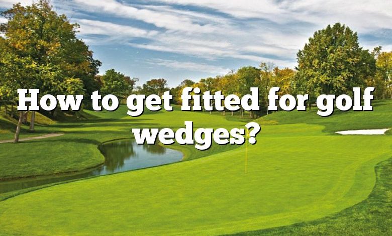 How to get fitted for golf wedges?