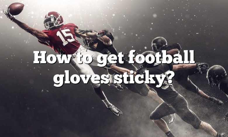 How to get football gloves sticky?