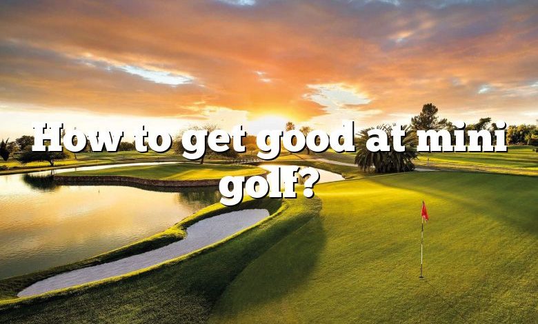 How to get good at mini golf?