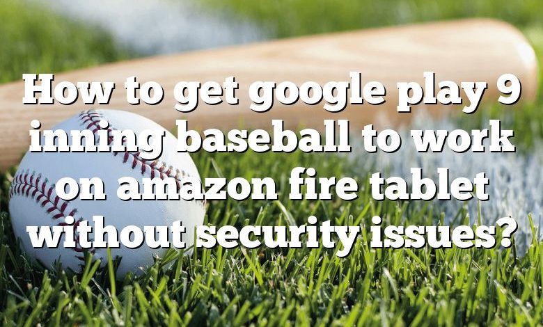 How to get google play 9 inning baseball to work on amazon fire tablet without security issues?