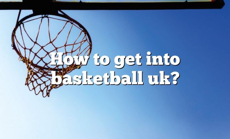 How to get into basketball uk?