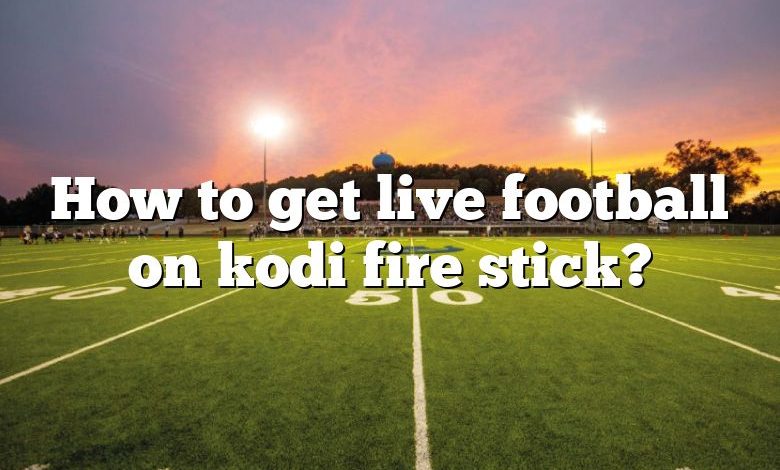 How to get live football on kodi fire stick?