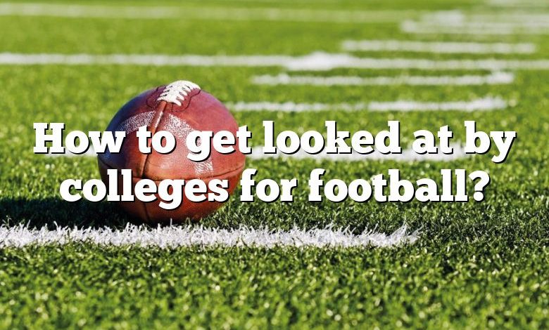 How to get looked at by colleges for football?