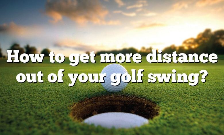 How to get more distance out of your golf swing?