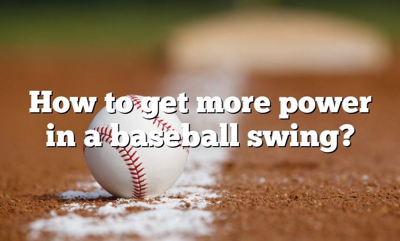 How to get more power in a baseball swing?