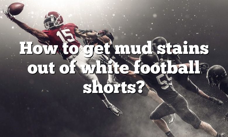 How to get mud stains out of white football shorts?