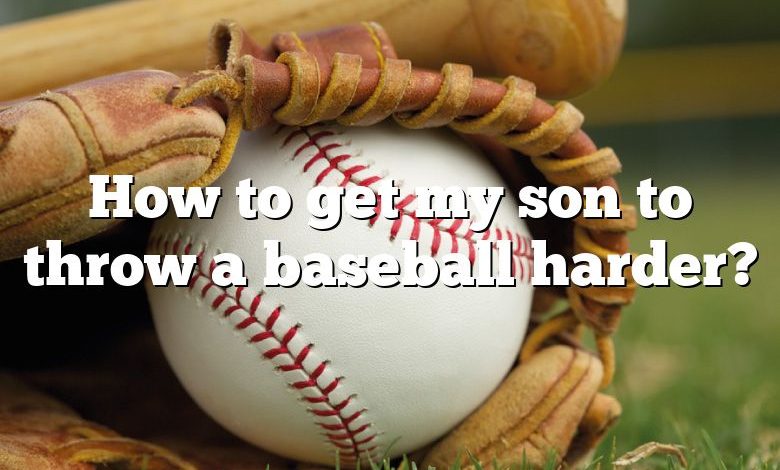 How to get my son to throw a baseball harder?