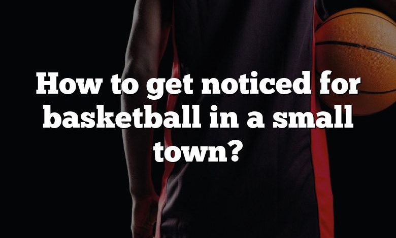 How to get noticed for basketball in a small town?