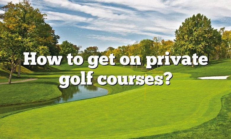 How to get on private golf courses?