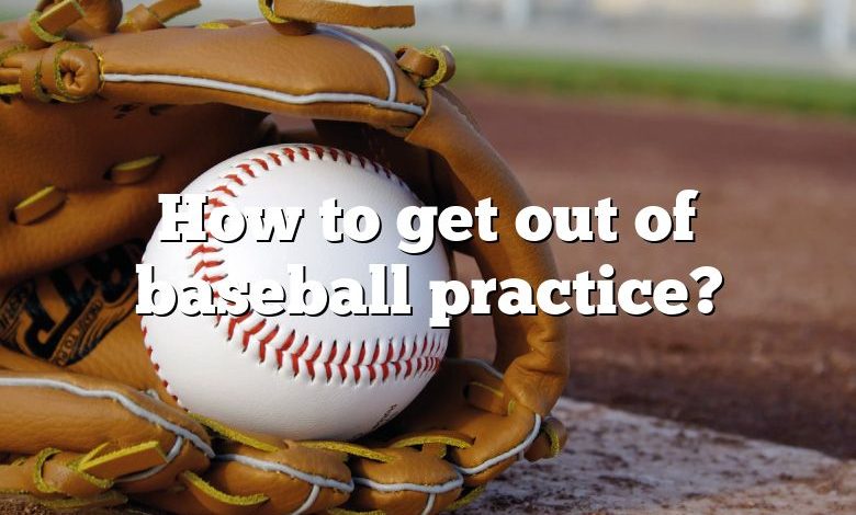 How to get out of baseball practice?