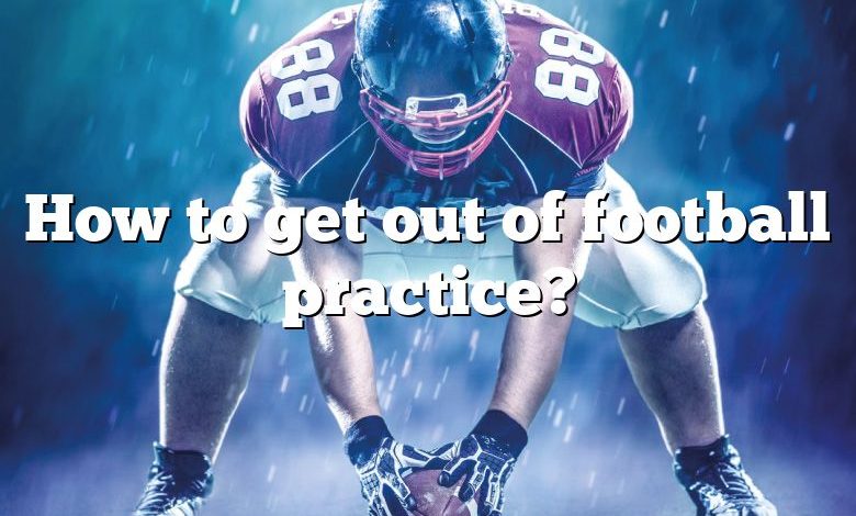 How to get out of football practice?