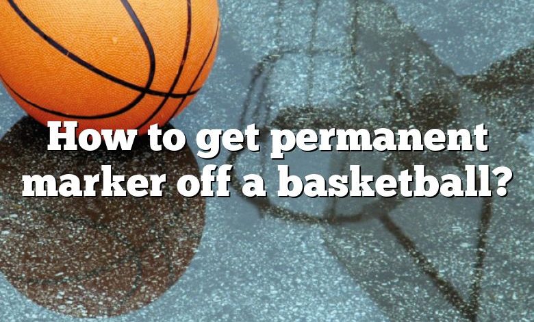 How to get permanent marker off a basketball?