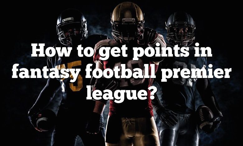 How to get points in fantasy football premier league?