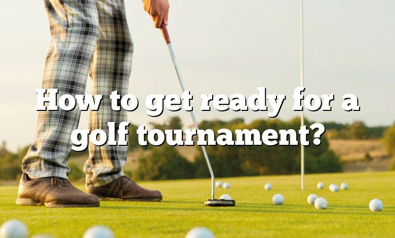 How to get ready for a golf tournament?