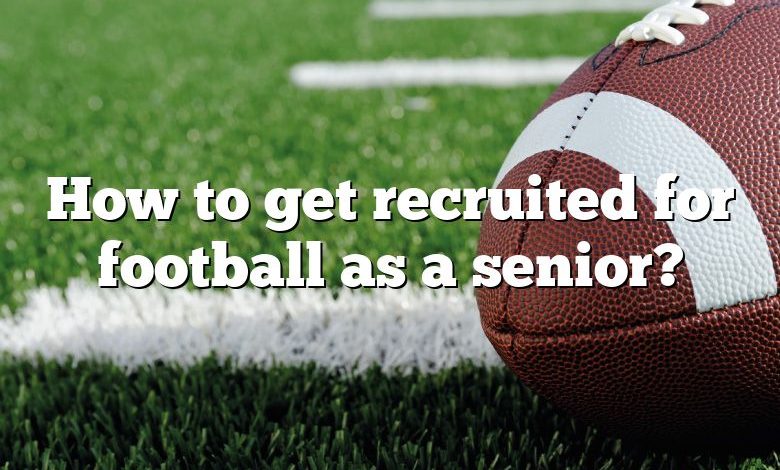 How to get recruited for football as a senior?