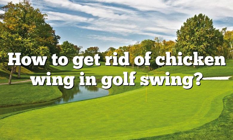 How to get rid of chicken wing in golf swing?