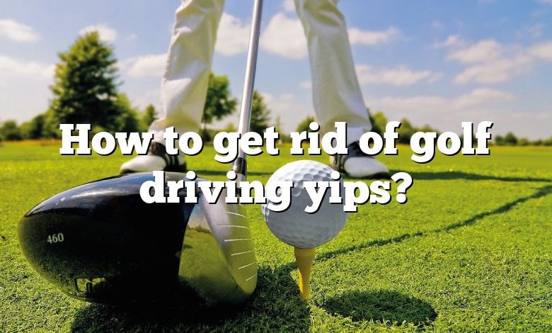 How to get rid of golf driving yips?