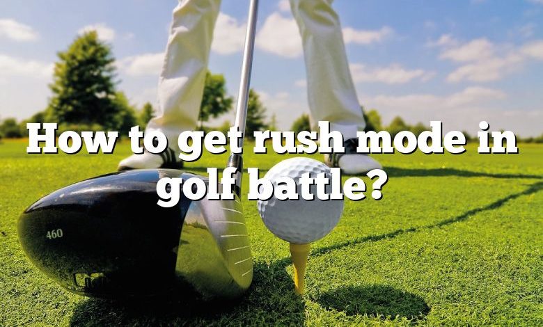 How to get rush mode in golf battle?