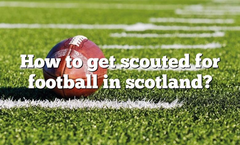 How to get scouted for football in scotland?