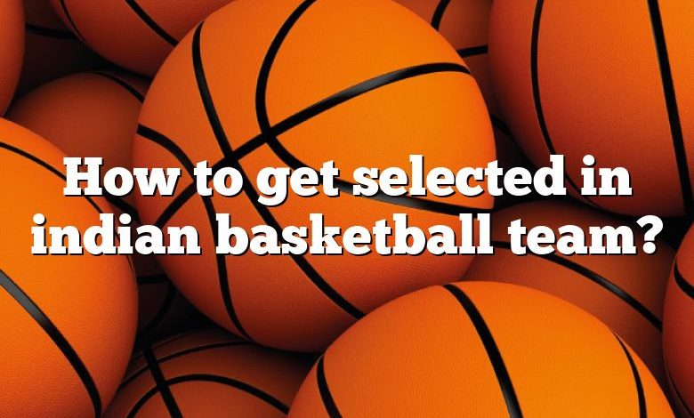 How to get selected in indian basketball team?