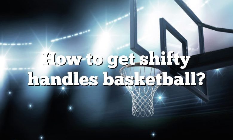 How to get shifty handles basketball?