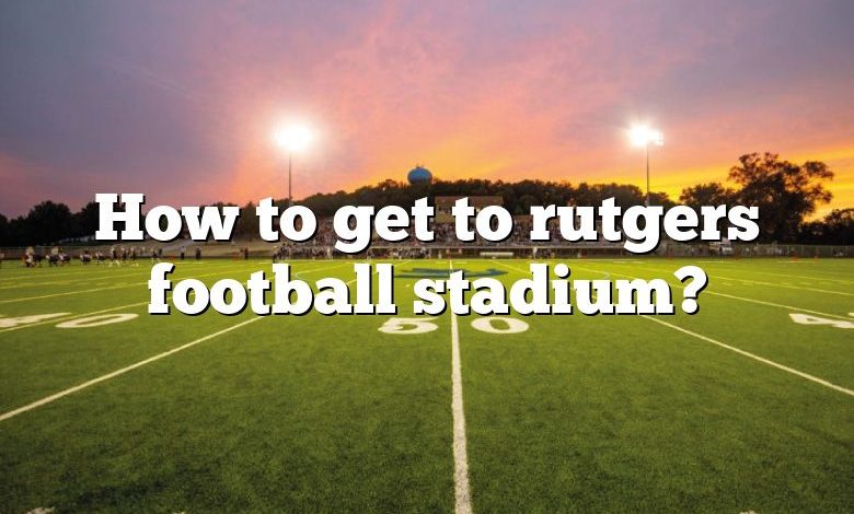 How to get to rutgers football stadium?