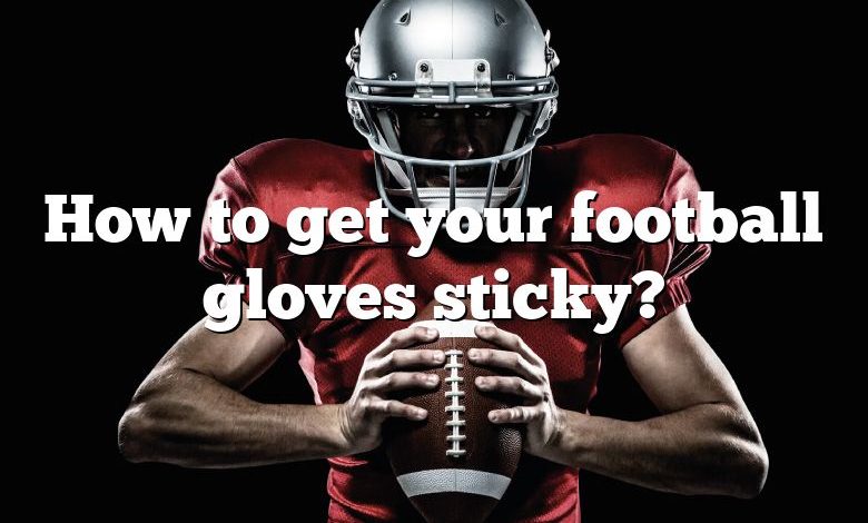 How to get your football gloves sticky?