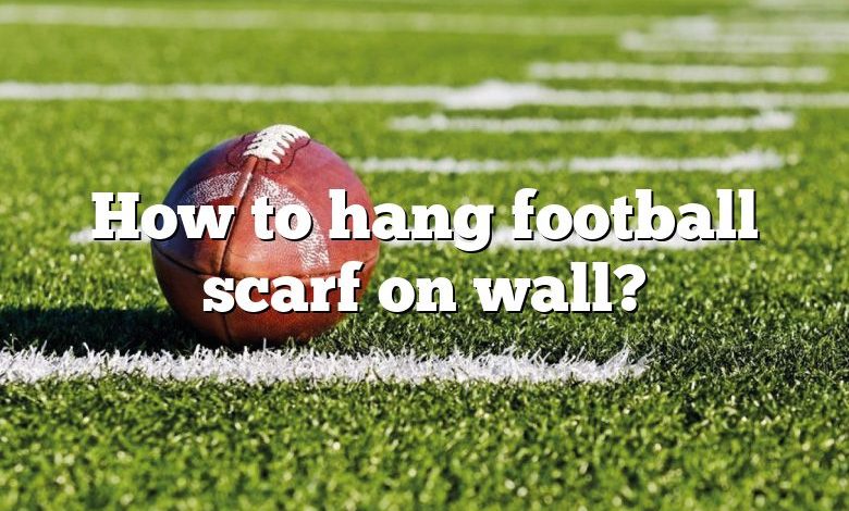 How to hang football scarf on wall?