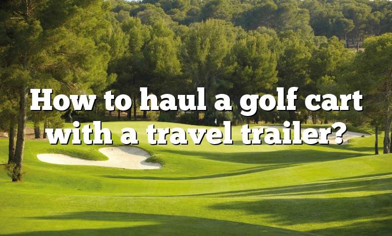 How to haul a golf cart with a travel trailer?