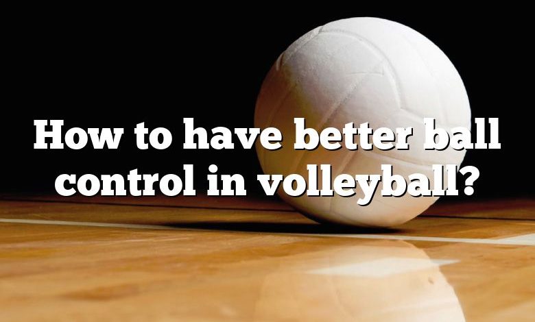 How to have better ball control in volleyball?