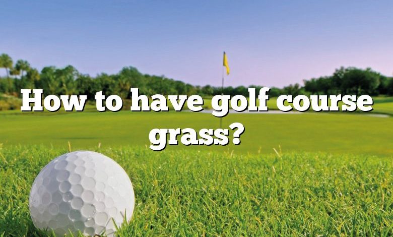 How to have golf course grass?