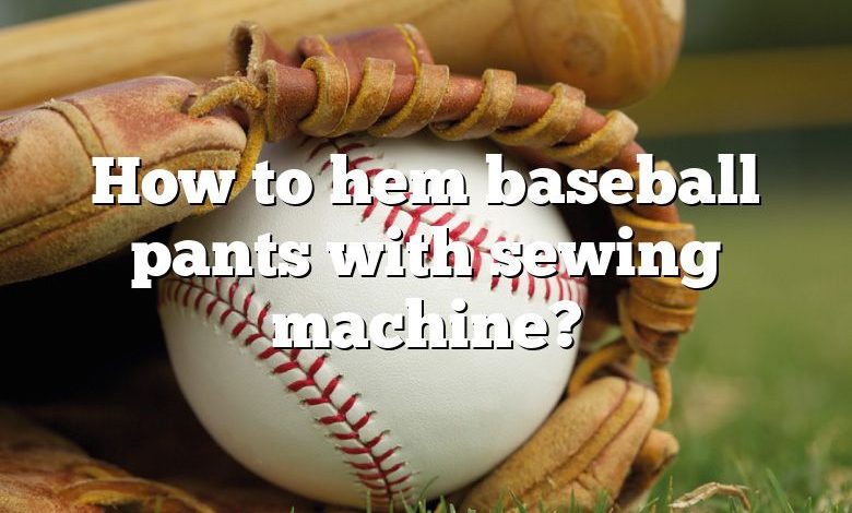 How to hem baseball pants with sewing machine?