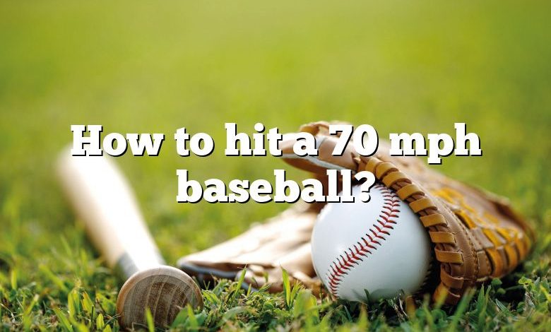 How to hit a 70 mph baseball?