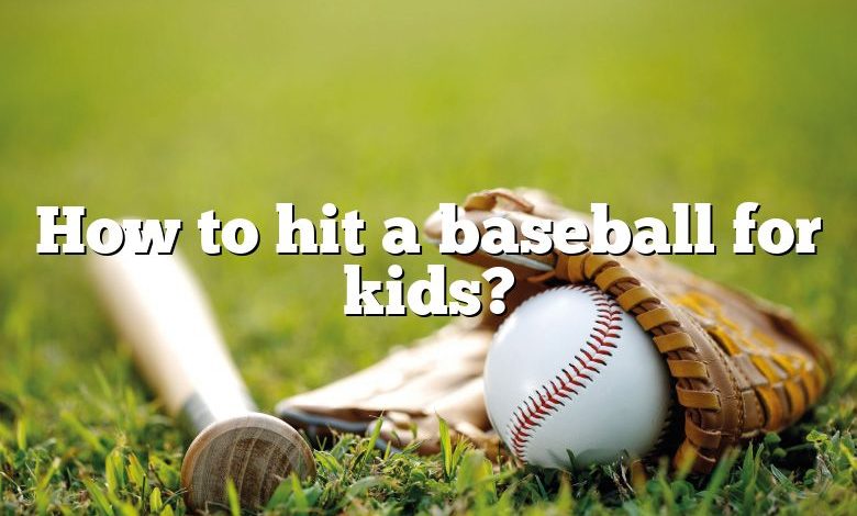 How to hit a baseball for kids?