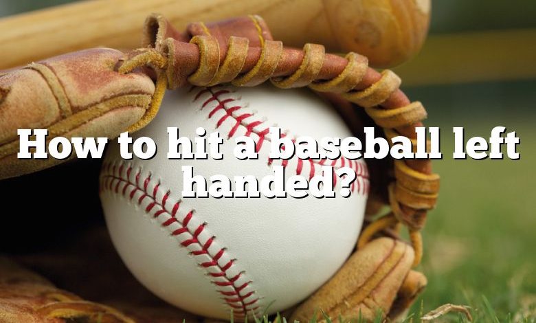 How to hit a baseball left handed?