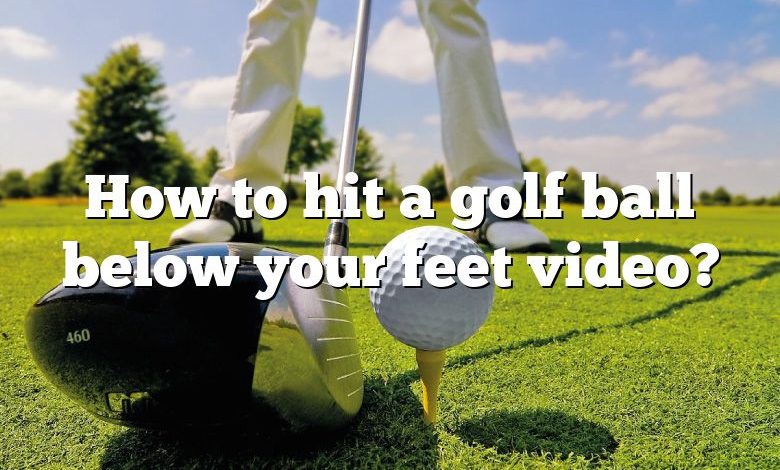 How to hit a golf ball below your feet video?