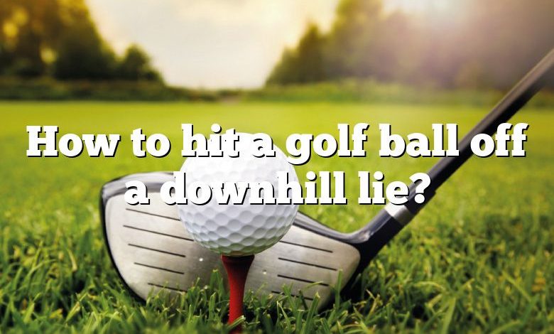 How to hit a golf ball off a downhill lie?