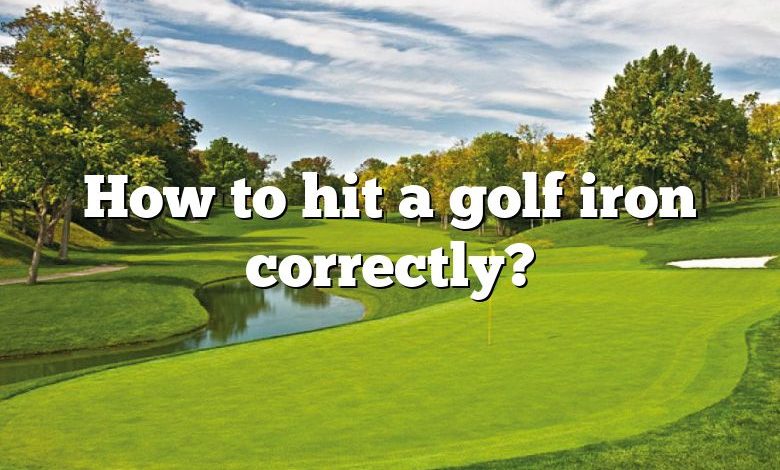 How to hit a golf iron correctly?