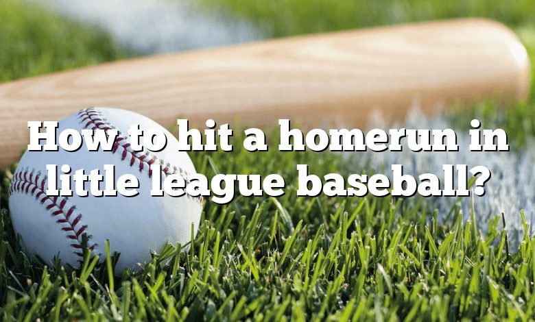 How to hit a homerun in little league baseball?