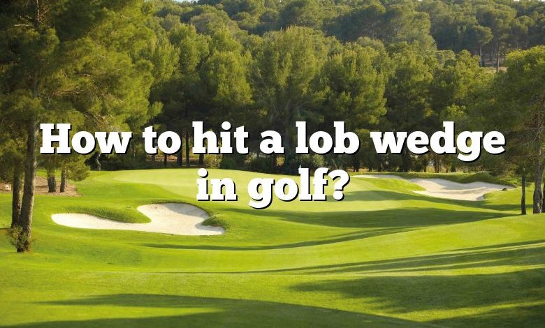 How to hit a lob wedge in golf?