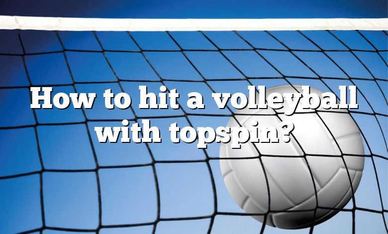 How to hit a volleyball with topspin?