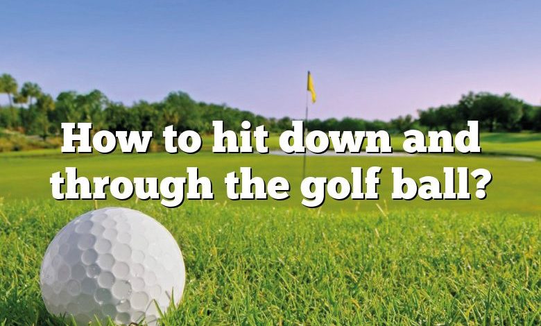 How to hit down and through the golf ball?