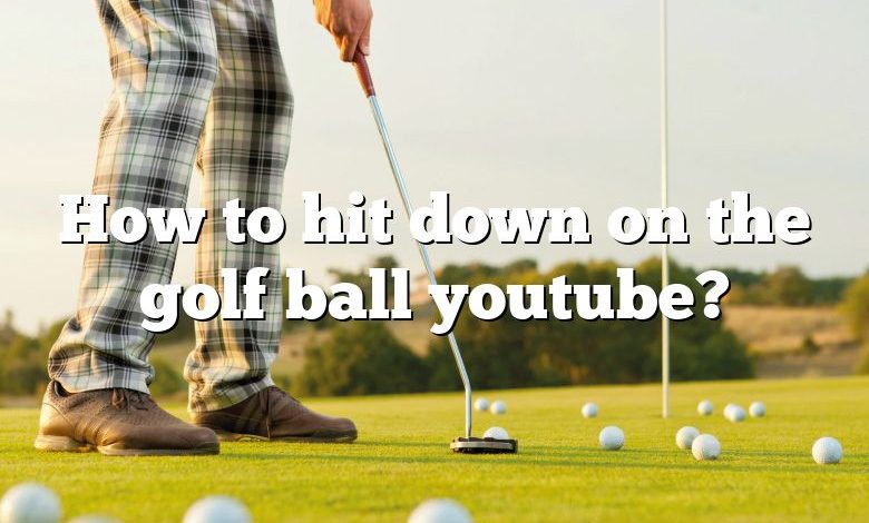 How to hit down on the golf ball youtube?