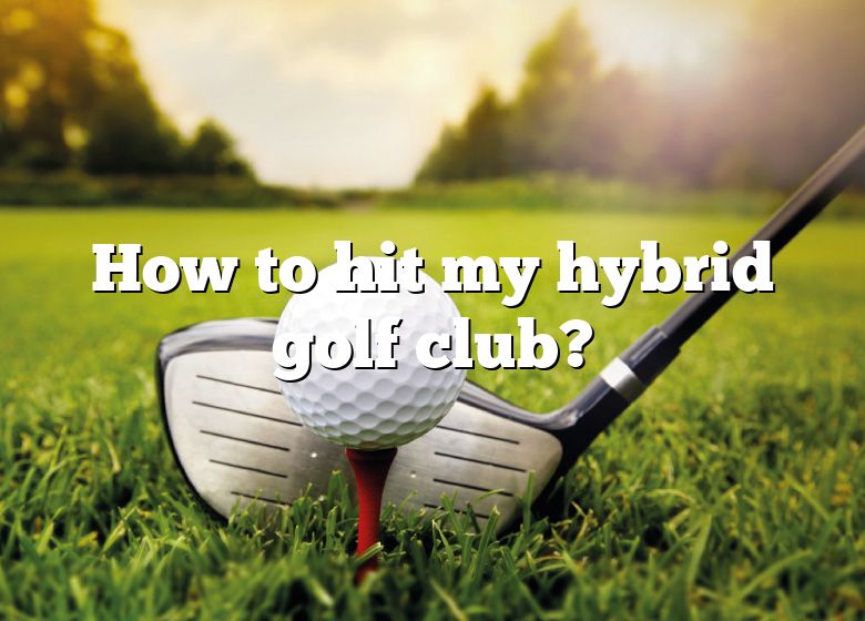 How To Hit My Hybrid Golf Club? DNA Of SPORTS